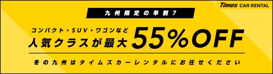 【九州限定】早割7！コンパクト・SUV・ワゴンなど人気クラスが最大55％オフ！ドライブキャンペーン！