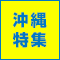 沖縄特集～沖縄本島・石垣島・宮古島～　